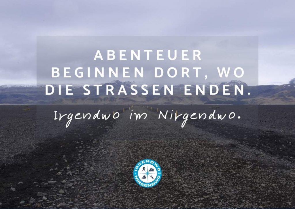 Abenteuer beginnen dort, wo die Straßen enden. Irgendwo im Nirgendwo.